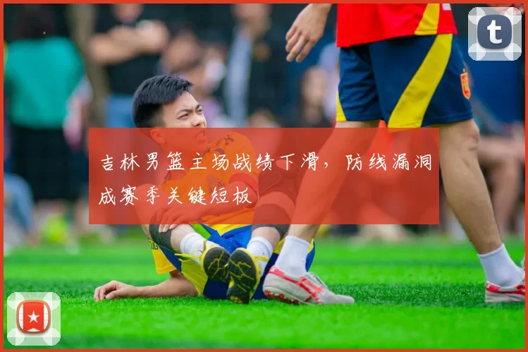 吉林男篮主场战绩下滑，防线漏洞成赛季关键短板