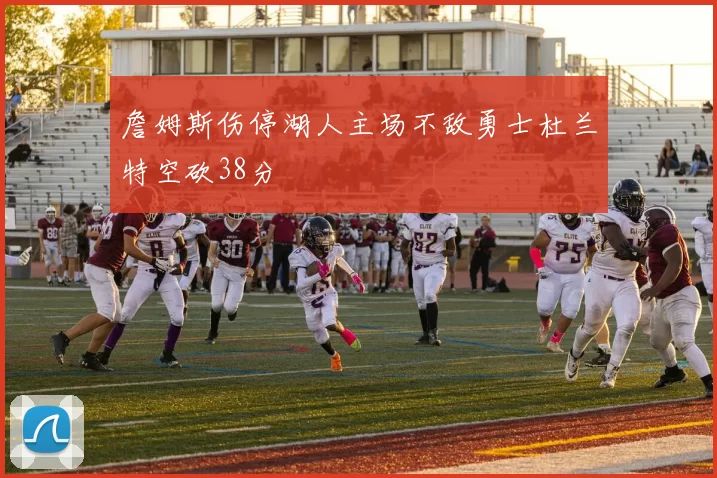 詹姆斯伤停湖人主场不敌勇士杜兰特空砍38分