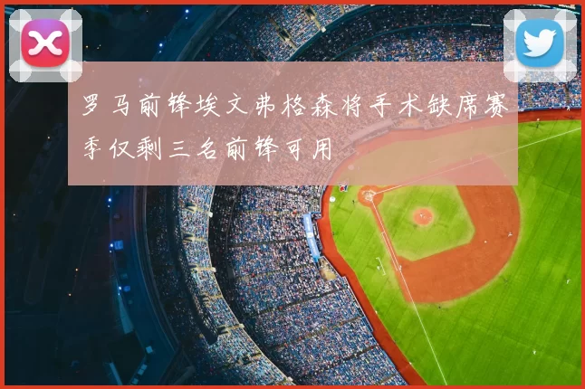 罗马前锋埃文弗格森将手术缺席赛季仅剩三名前锋可用