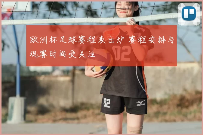 欧洲杯足球赛程表出炉 赛程安排与观赛时间受关注