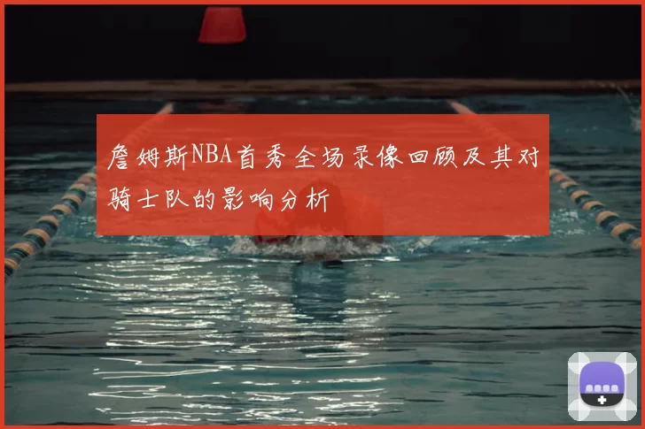 詹姆斯NBA首秀全场录像回顾及其对骑士队的影响分析