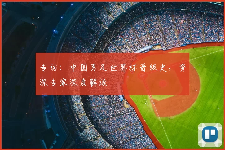 专访:中国男足世界杯晋级史,资深专家深度解读