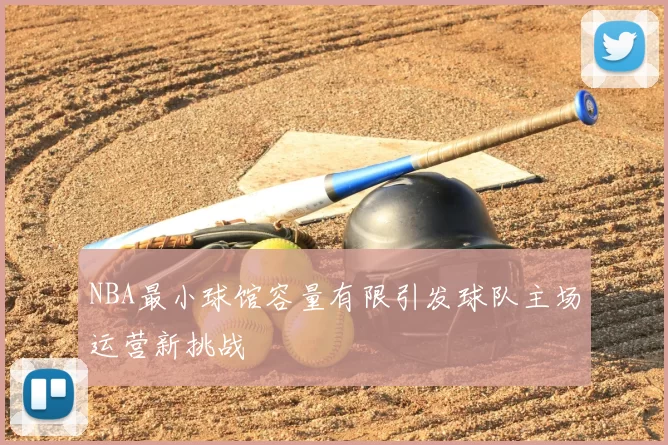 NBA最小球馆容量有限引发球队主场运营新挑战