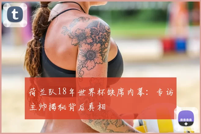 荷兰队18年世界杯缺席内幕:专访主帅揭秘背后真相