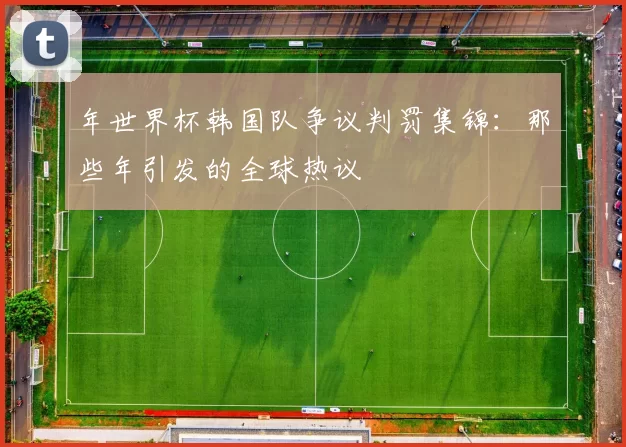 年世界杯韩国队争议判罚集锦：那些年引发的全球热议