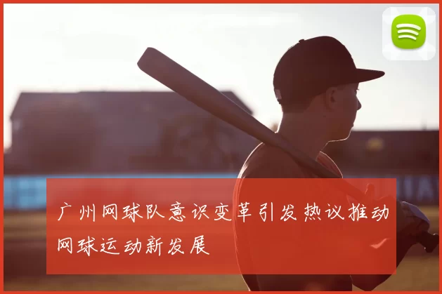 广州网球队意识变革引发热议推动网球运动新发展
