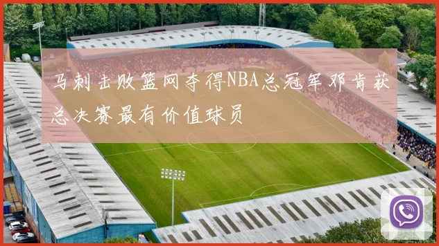 马刺击败篮网夺得NBA总冠军邓肯获总决赛最有价值球员