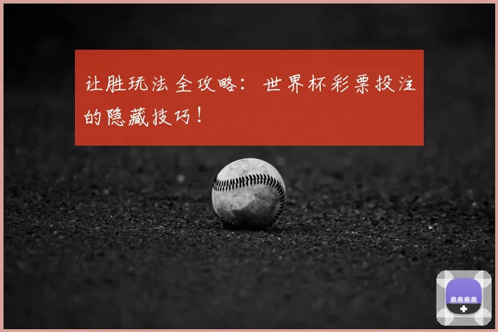 让胜玩法全攻略:世界杯彩票投注的隐藏技巧!