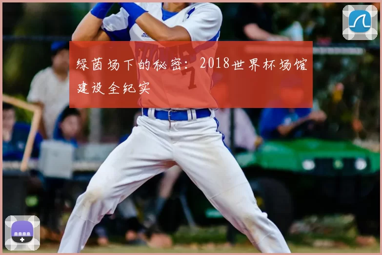绿茵场下的秘密:2018世界杯场馆建设全纪实
