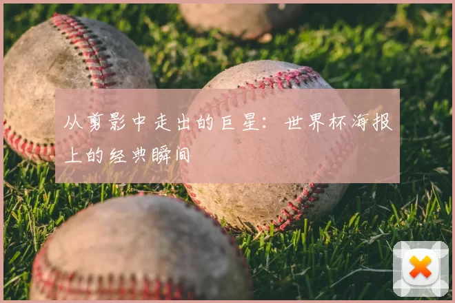 从剪影中走出的巨星:世界杯海报上的经典瞬间