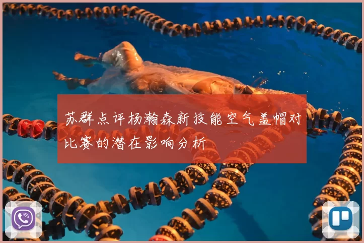 苏群点评杨瀚森新技能空气盖帽对比赛的潜在影响分析