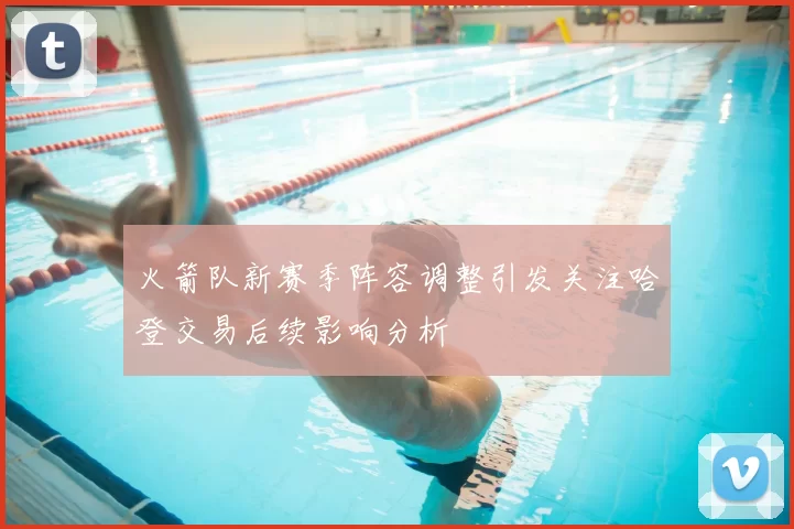 火箭队新赛季阵容调整引发关注哈登交易后续影响分析