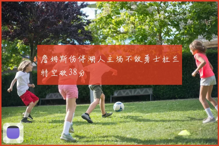 詹姆斯伤停湖人主场不敌勇士杜兰特空砍38分