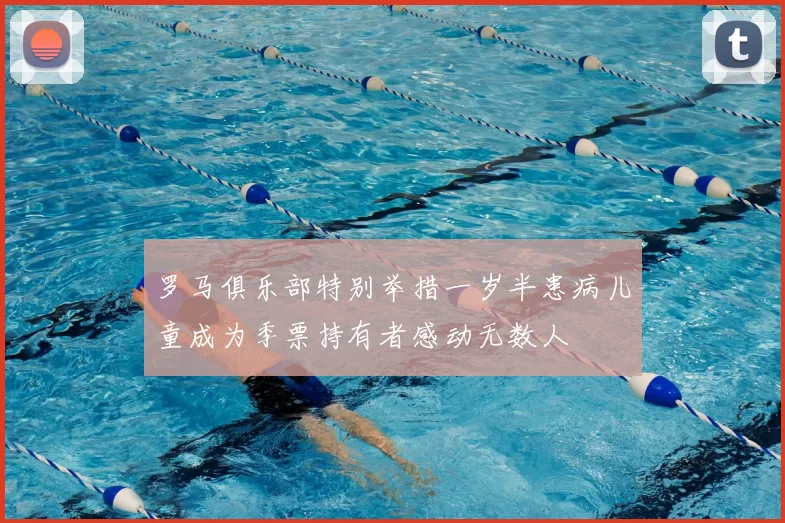 罗马俱乐部特别举措一岁半患病儿童成为季票持有者感动无数人