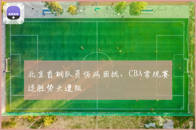 北京首钢队员伤病困扰，CBA常规赛连胜势头遭阻