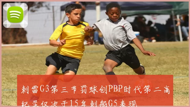 刺雷G3第三节罚球创PBP时代第二高纪录仅次于15年刺船G5表现