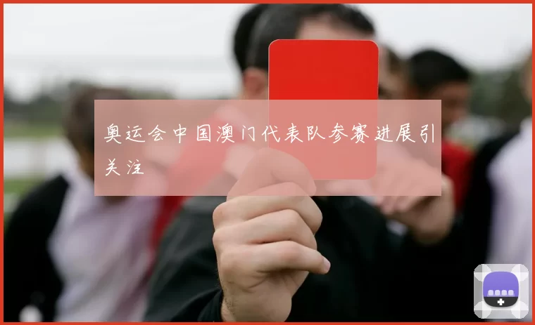 奥运会中国澳门代表队参赛进展引关注
