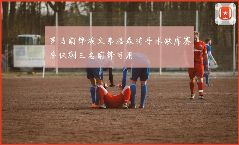罗马前锋埃文弗格森将手术缺席赛季仅剩三名前锋可用