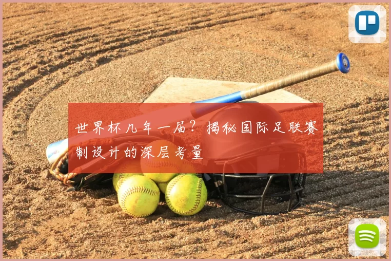 世界杯几年一届?揭秘国际足联赛制设计的深层考量