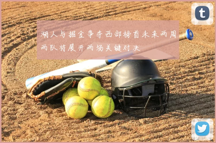 湖人与掘金争夺西部榜首未来两周两队将展开两场关键对决