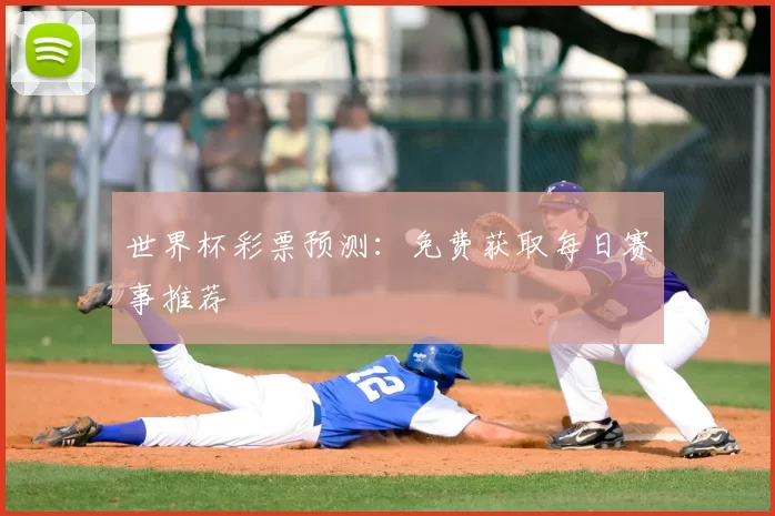 世界杯彩票预测:免费获取每日赛事推荐