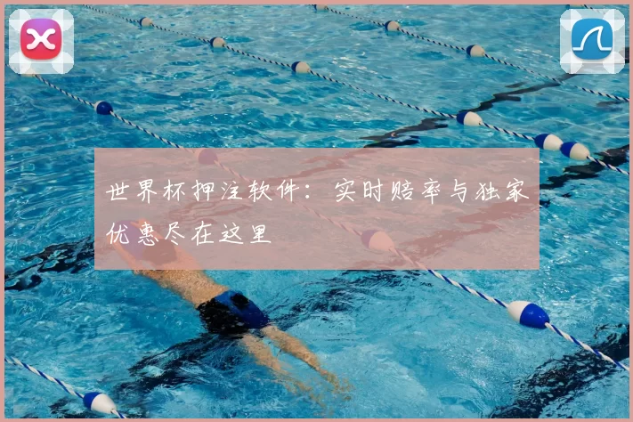 世界杯押注软件:实时赔率与独家优惠尽在这里