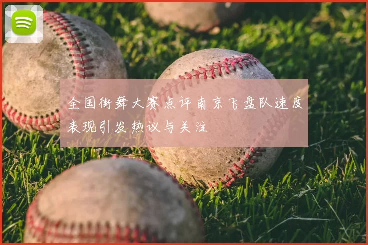 全国街舞大赛点评南京飞盘队速度表现引发热议与关注