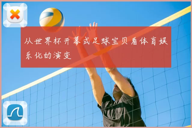 从世界杯开幕式足球宝贝看体育娱乐化的演变