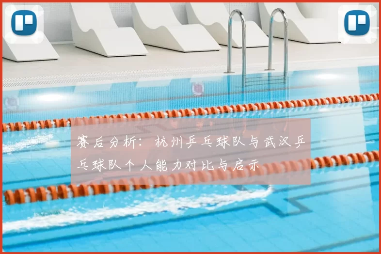 赛后分析:杭州乒乓球队与武汉乒乓球队个人能力对比与启示