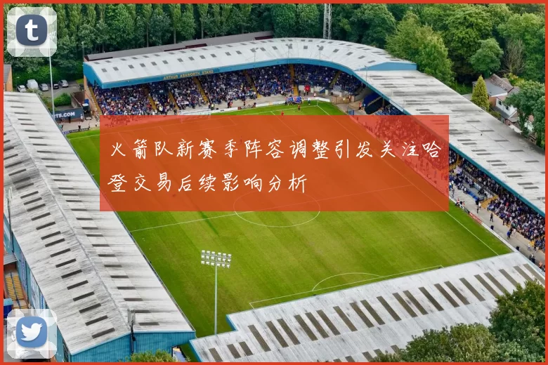 火箭队新赛季阵容调整引发关注哈登交易后续影响分析