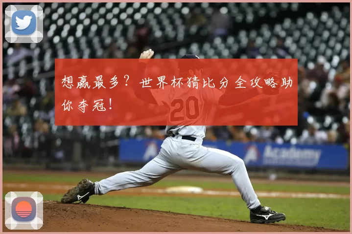 想赢最多?世界杯猜比分全攻略助你夺冠!