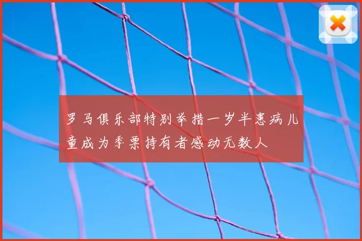 罗马俱乐部特别举措一岁半患病儿童成为季票持有者感动无数人