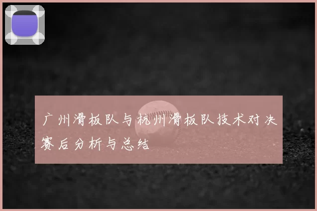 广州滑板队与杭州滑板队技术对决赛后分析与总结
