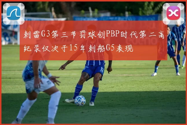 刺雷G3第三节罚球创PBP时代第二高纪录仅次于15年刺船G5表现