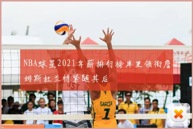 NBA球星2021年薪排行榜库里领衔詹姆斯杜兰特紧随其后