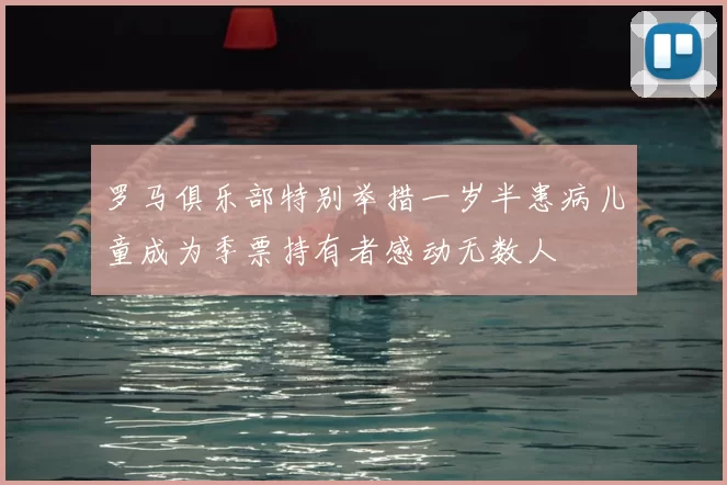 罗马俱乐部特别举措一岁半患病儿童成为季票持有者感动无数人