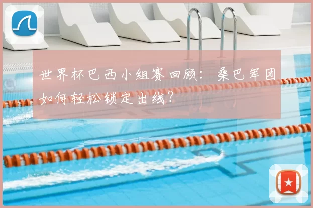 世界杯巴西小组赛回顾:桑巴军团如何轻松锁定出线?