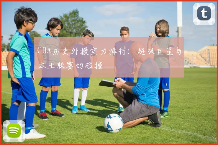CBA历史外援实力排行:超级巨星与本土联赛的碰撞
