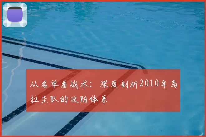 从名单看战术:深度剖析2010年乌拉圭队的攻防体系