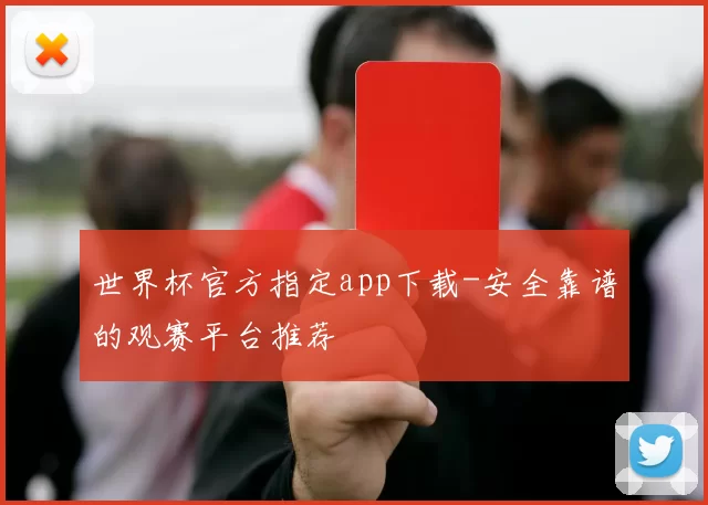 世界杯官方指定app下载-安全靠谱的观赛平台推荐