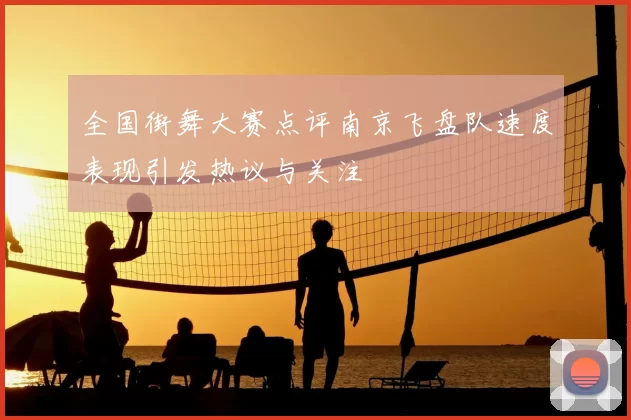 全国街舞大赛点评南京飞盘队速度表现引发热议与关注