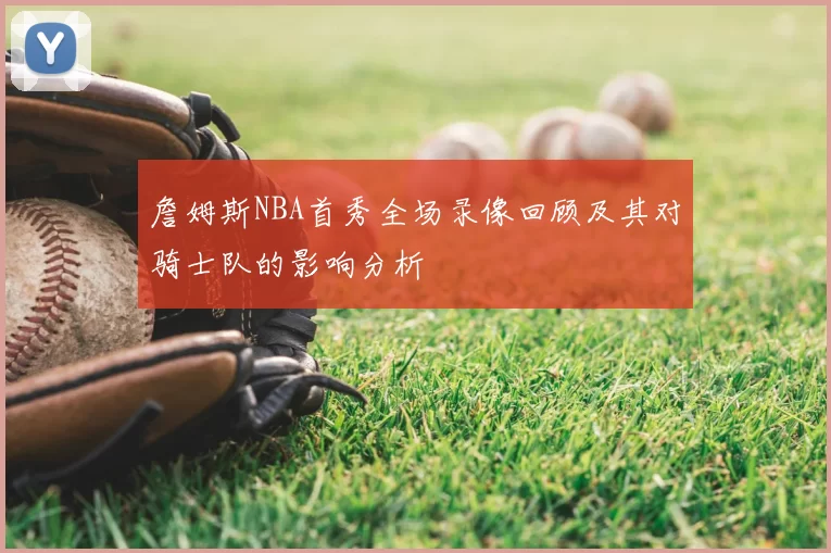 詹姆斯NBA首秀全场录像回顾及其对骑士队的影响分析