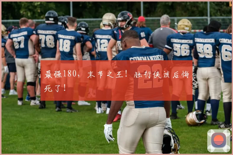 最强180,末节之王!独行侠该后悔死了!