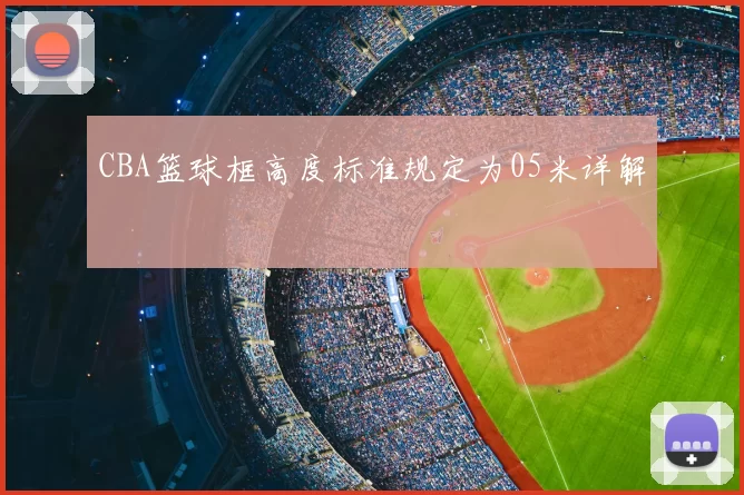 CBA篮球框高度标准规定为05米详解
