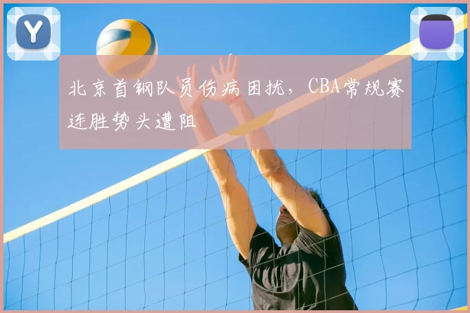 北京首钢队员伤病困扰，CBA常规赛连胜势头遭阻