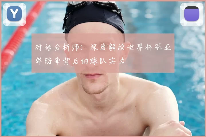 对话分析师:深度解读世界杯冠亚军赔率背后的球队实力