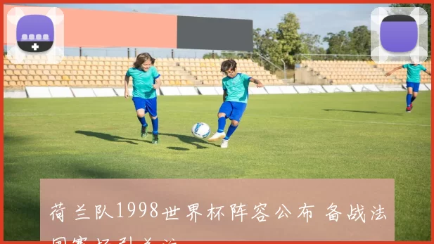 荷兰队1998世界杯阵容公布 备战法国赛场引关注