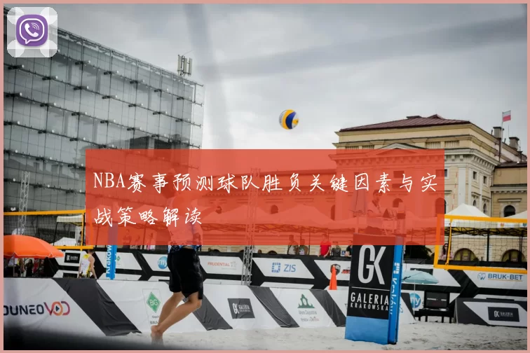 NBA赛事预测球队胜负关键因素与实战策略解读