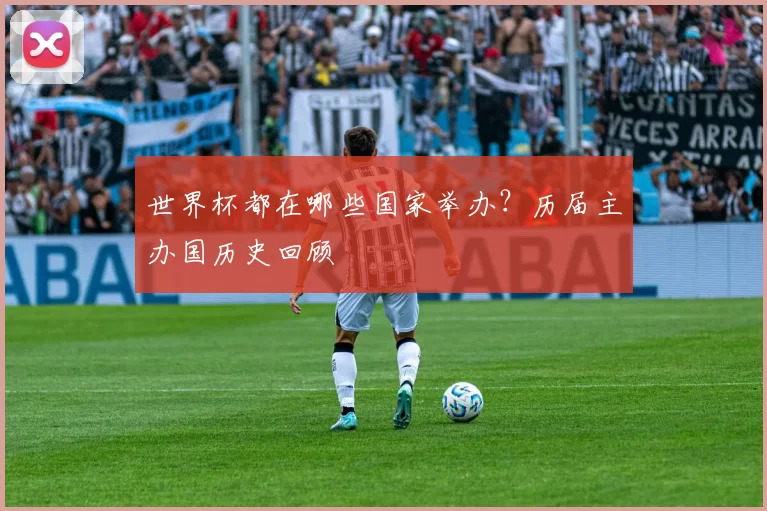 世界杯都在哪些国家举办?历届主办国历史回顾