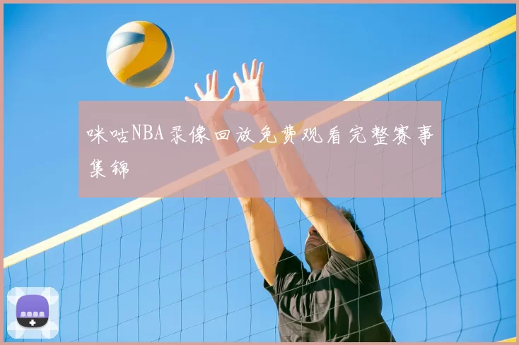 咪咕NBA录像回放免费观看完整赛事集锦